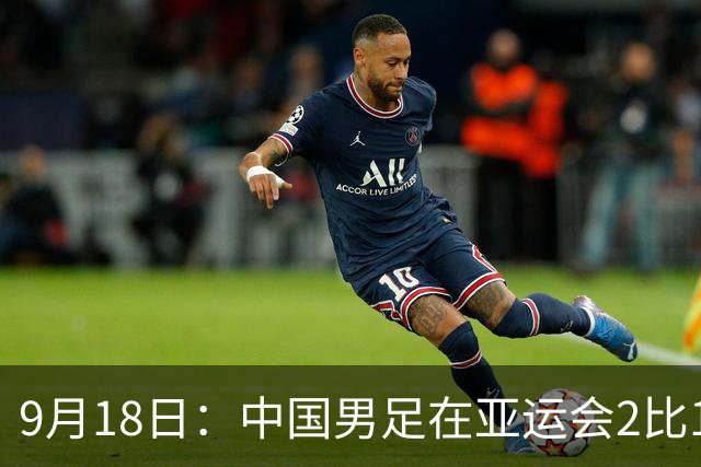 9月18日：中国男足在亚运会2比1逆转朝鲜！朝鲜队输给了两个来自中超的“老骨头”